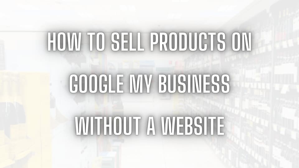How to Sell Products on Google My Business Without a Website