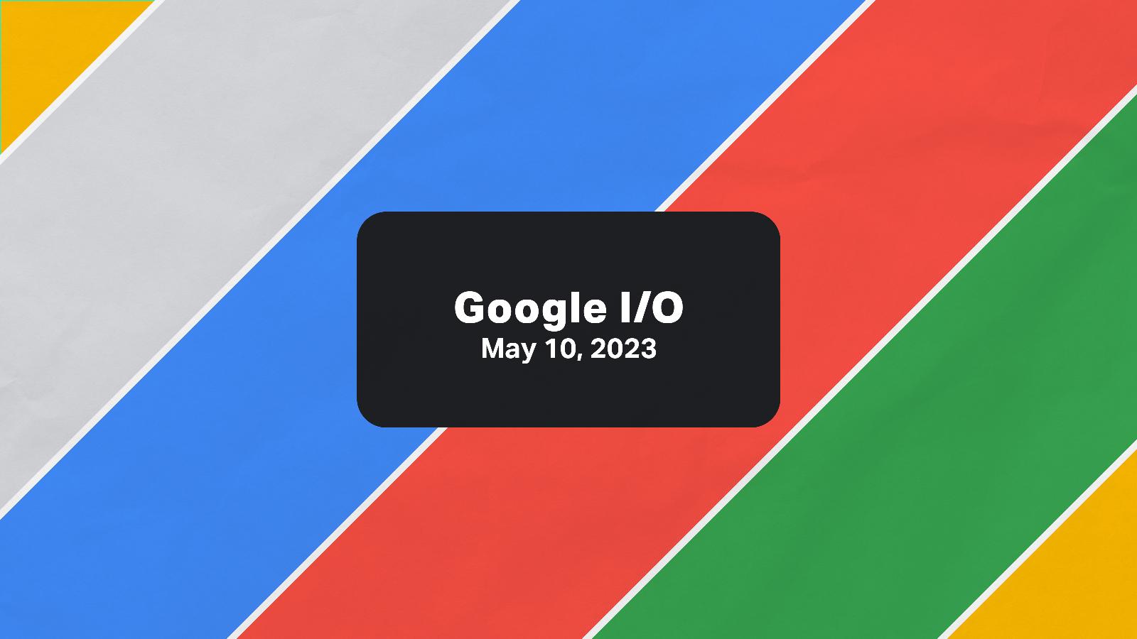 Google I/O 2023 is next week; here’s what we’re expecting